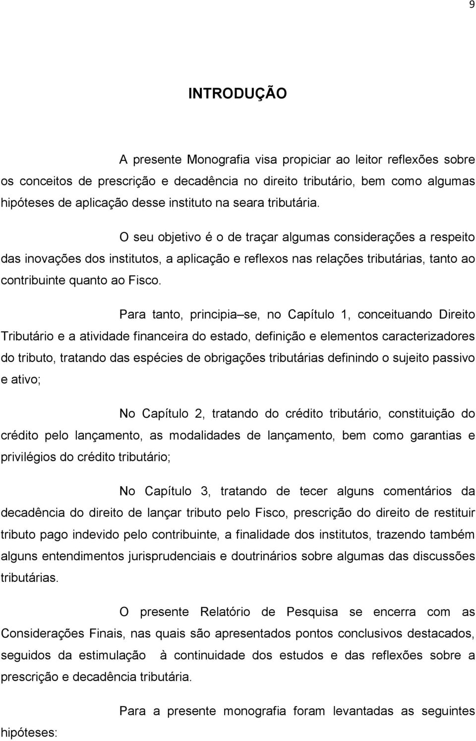 Para tanto, principia se, no Capítulo 1, conceituando Direito Tributário e a atividade financeira do estado, definição e elementos caracterizadores do tributo, tratando das espécies de obrigações