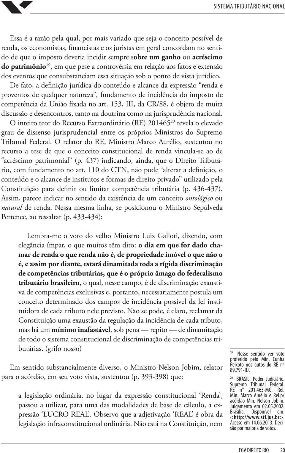 De fato, a definição jurídica do conteúdo e alcance da expressão renda e proventos de qualquer natureza, fundamento de incidência do imposto de competência da União fixada no art.