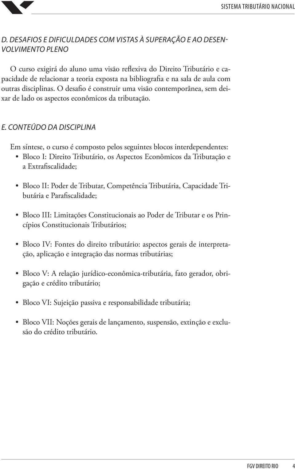 CONTEÚDO DA DISCIPLINA Em síntese, o curso é composto pelos seguintes blocos interdependentes: Bloco I: Direito Tributário, os Aspectos Econômicos da Tributação e a Extrafiscalidade; Bloco II: Poder