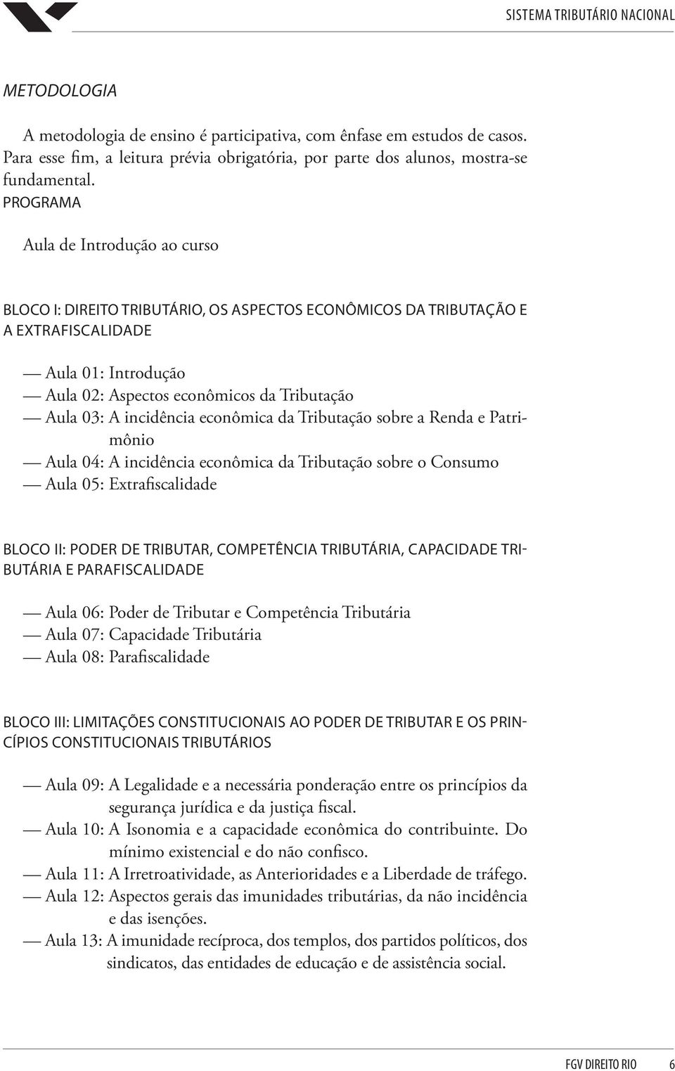 incidência econômica da Tributação sobre a Renda e Patrimônio Aula 04: A incidência econômica da Tributação sobre o Consumo Aula 05: Extrafiscalidade BLOCO II: PODER DE TRIBUTAR, COMPETÊNCIA