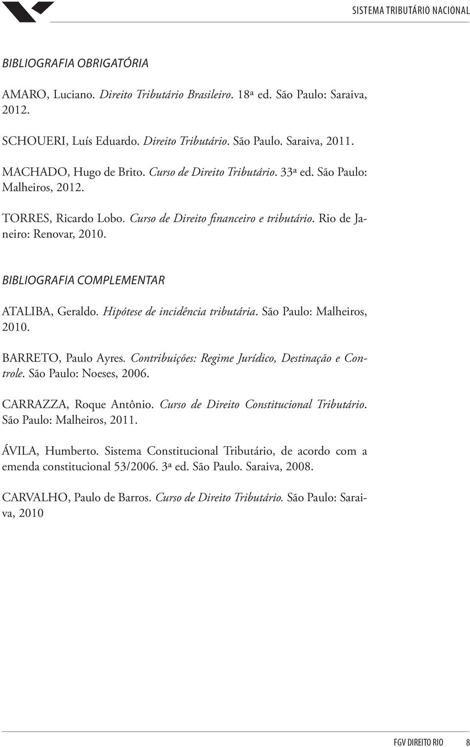 BIBLIOGRAFIA COMPLEMENTAR ATALIBA, Geraldo. Hipótese de incidência tributária. São Paulo: Malheiros, 2010. BARRETO, Paulo Ayres. Contribuições: Regime Jurídico, Destinação e Controle.