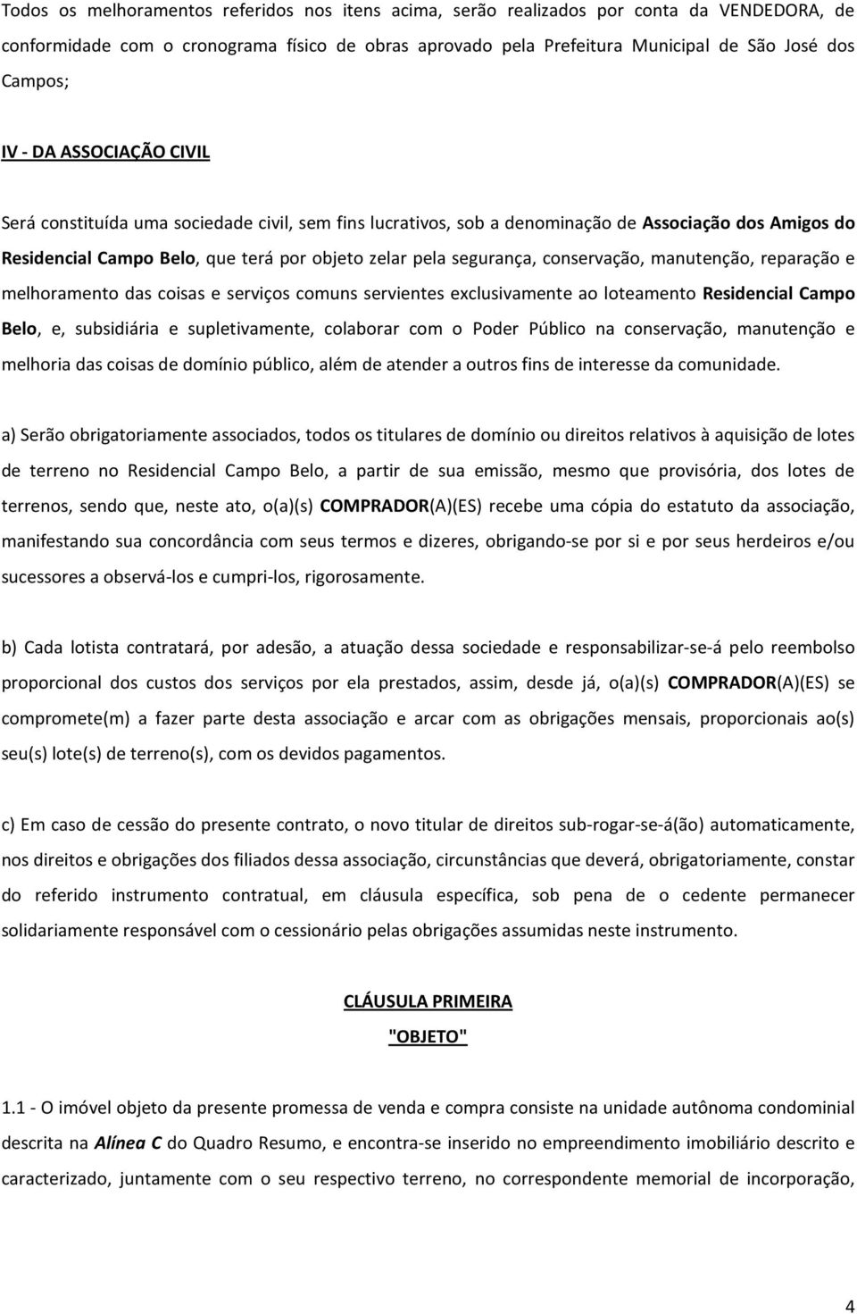 conservação, manutenção, reparação e melhoramento das coisas e serviços comuns servientes exclusivamente ao loteamento Residencial Campo Belo, e, subsidiária e supletivamente, colaborar com o Poder