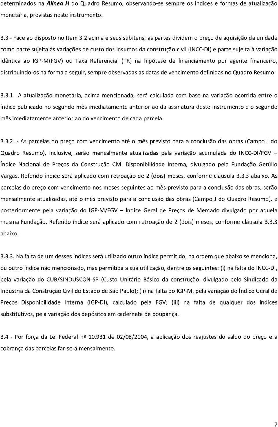 IGP-M(FGV) ou Taxa Referencial (TR) na hipótese de financiamento por agente financeiro, distribuindo-os na forma a seguir, sempre observadas as datas de vencimento definidas no Quadro Resumo: 3.