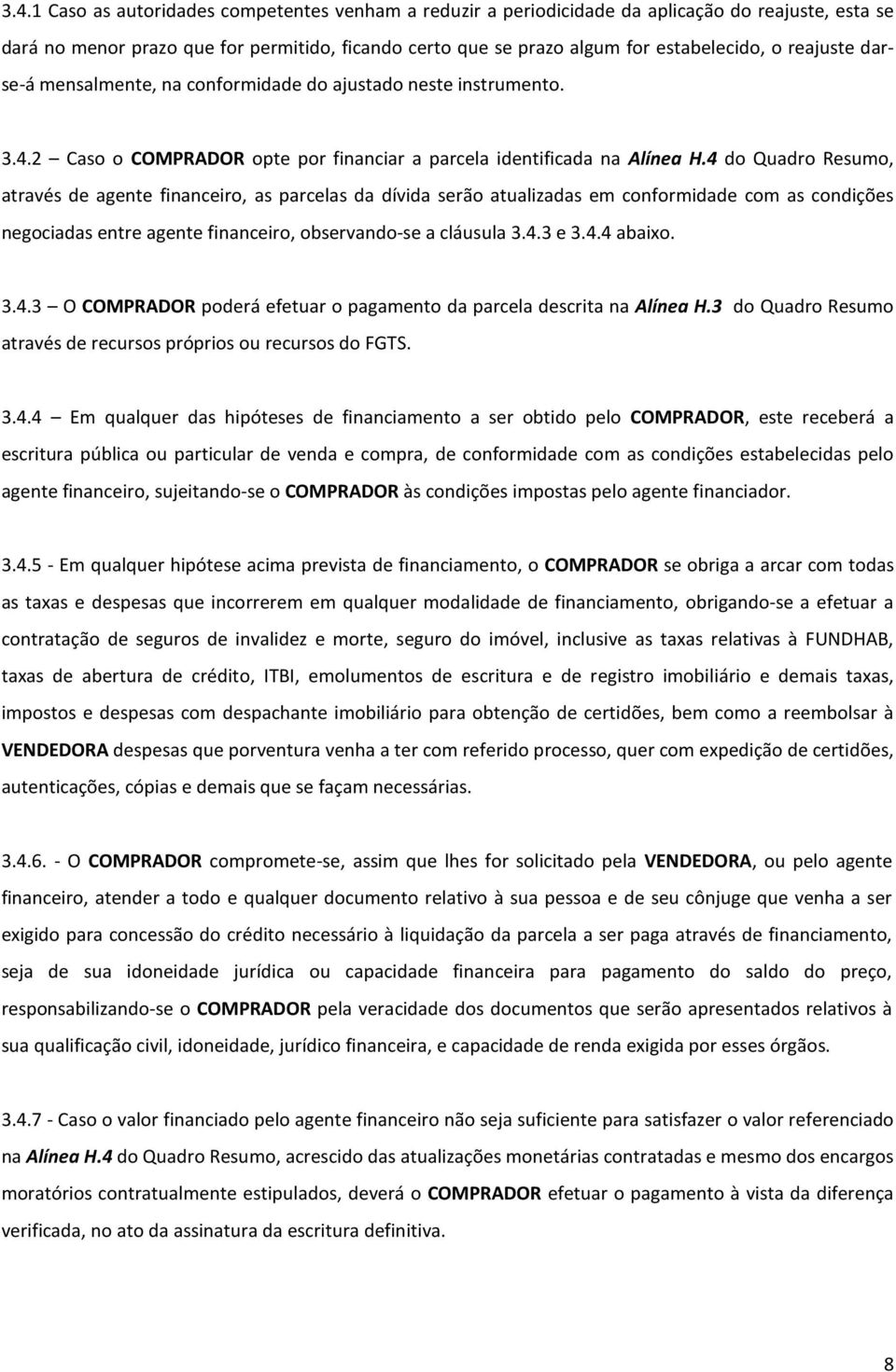 4 do Quadro Resumo, através de agente financeiro, as parcelas da dívida serão atualizadas em conformidade com as condições negociadas entre agente financeiro, observando-se a cláusula 3.4.3 e 3.4.4 abaixo.