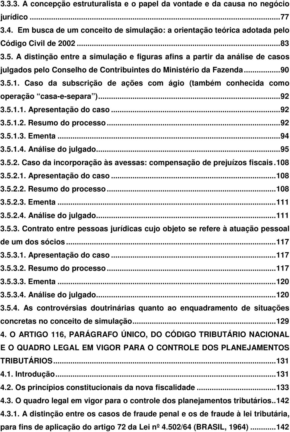 Caso da subscrição de ações com ágio (também conhecida como operação casa-e-separa )...92 3.5.1.1. Apresentação do caso...92 3.5.1.2. Resumo do processo...92 3.5.1.3. Ementa...94 3.5.1.4. Análise do julgado.