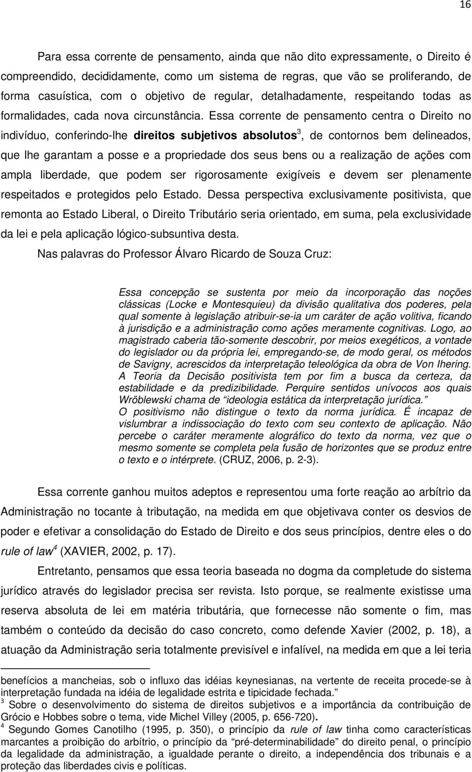 Essa corrente de pensamento centra o Direito no indivíduo, conferindo-lhe direitos subjetivos absolutos 3, de contornos bem delineados, que lhe garantam a posse e a propriedade dos seus bens ou a