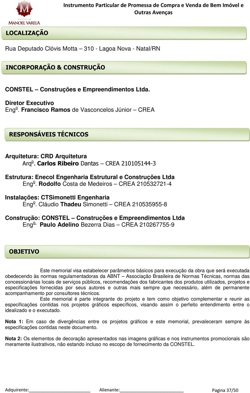 Carlos Ribeiro Dantas CREA 210105144-3 Estrutura: Enecol Engenharia Estrutural e Construções Ltda Eng o. Rolfo Costa de Medeiros CREA 210532721-4 Instalações: CTSimonetti Engenharia Eng o.