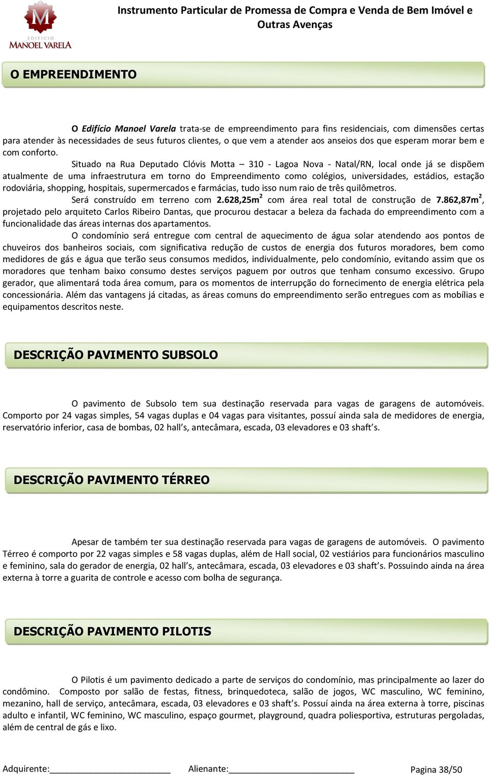 Situa na Rua Deputa Clóvis Motta 310 - Lagoa Nova - Natal/RN, local onde já se dispõem atualmente de uma infraestrutura em torno Empreendimento como colégios, universidades, estádios, estação