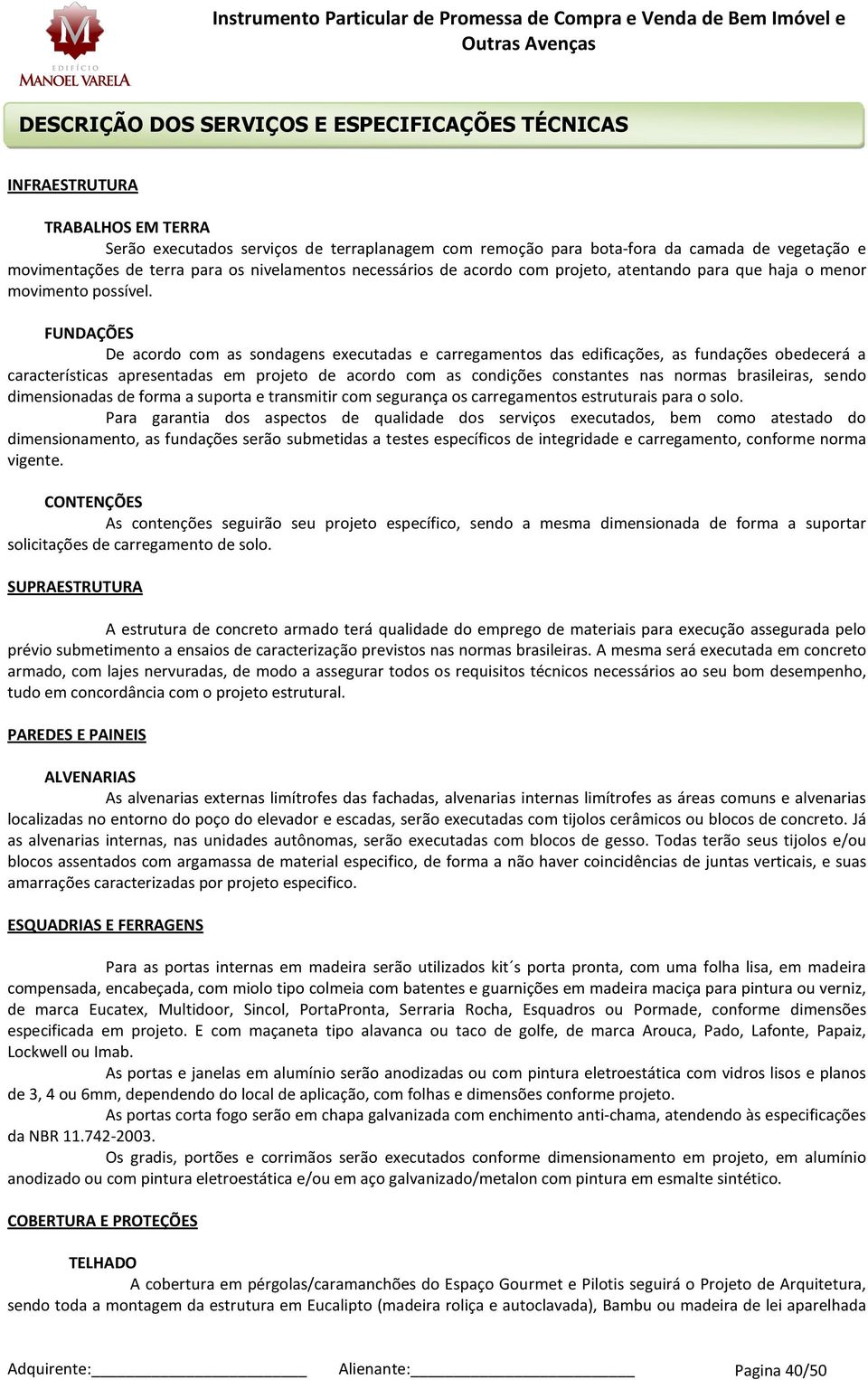 FUNDAÇÕES De acor com as sondagens executadas e carregamentos das edificações, as fundações obedecerá a características apresentadas em projeto de acor com as condições constantes nas normas