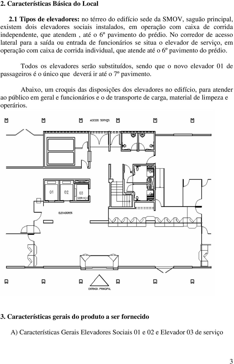 do prédio. No corredor de acesso lateral para a saída ou entrada de funcionários se situa o elevador de serviço, em operação com caixa de corrida individual, que atende até o 6º pavimento do prédio.
