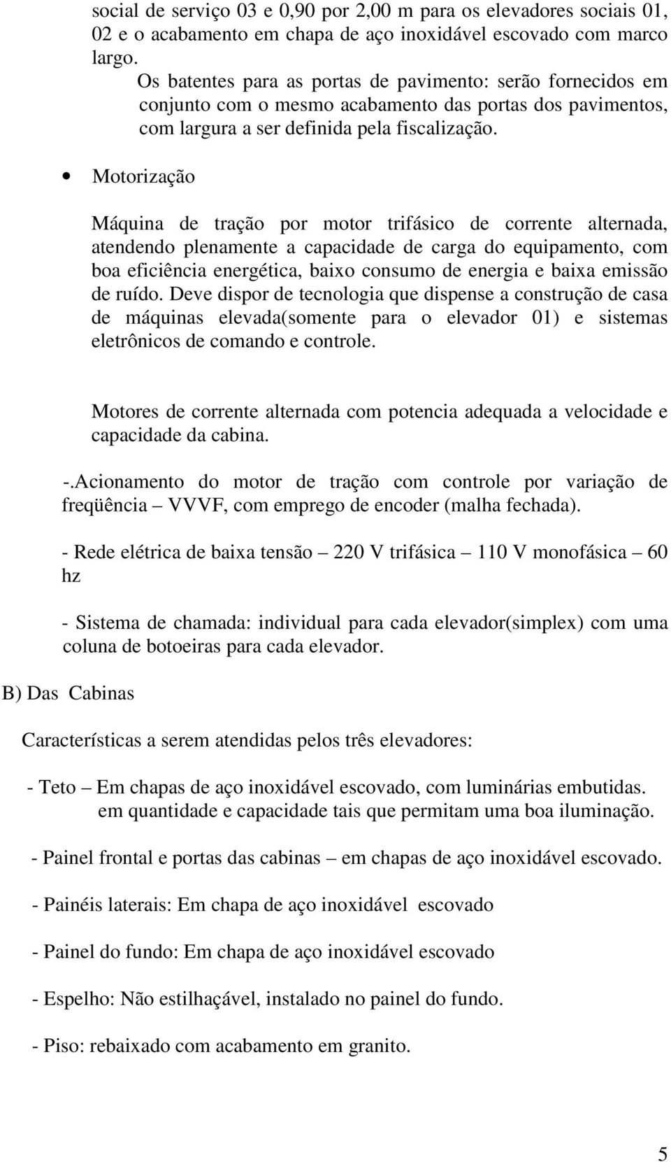 Motorização Máquina de tração por motor trifásico de corrente alternada, atendendo plenamente a capacidade de carga do equipamento, com boa eficiência energética, baixo consumo de energia e baixa