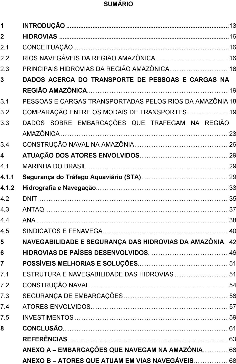 .. 23 3.4 CONSTRUÇÃO NAVAL NA AMAZÔNIA... 26 4 ATUAÇÃO DOS ATORES ENVOLVIDOS.... 29 4.1 MARINHA DO BRASIL... 29 4.1.1 Segurança do Tráfego Aquaviário (STA)... 29 4.1.2 Hidrografia e Navegação... 33 4.