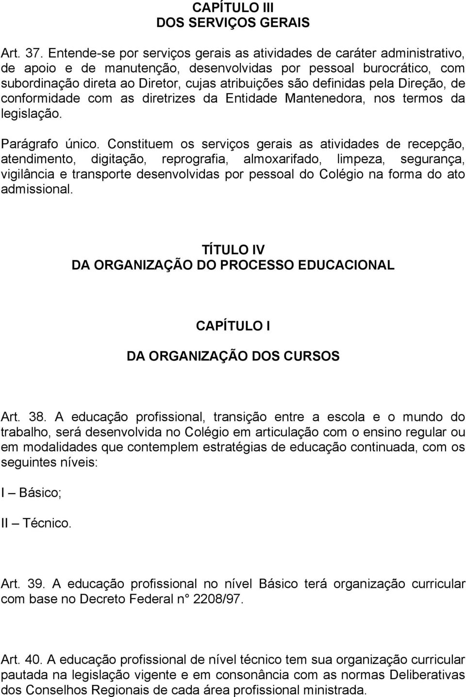 definidas pela Direção, de conformidade com as diretrizes da Entidade Mantenedora, nos termos da legislação. Parágrafo único.