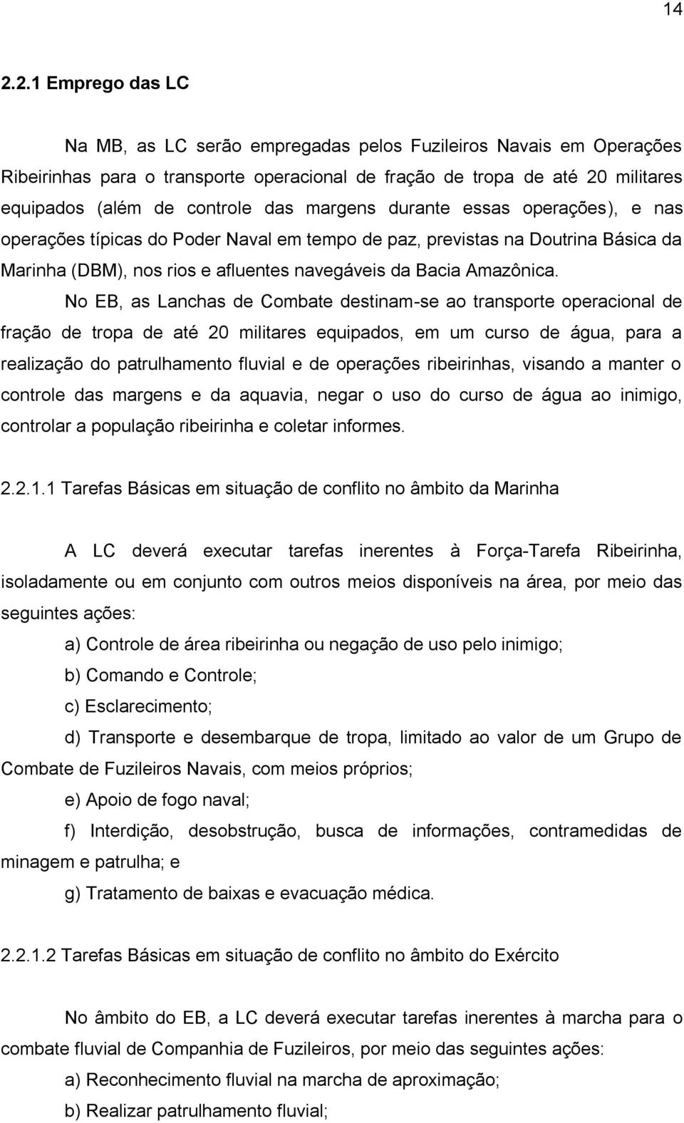 No EB, as Lanchas de Combate destinam-se ao transporte operacional de fração de tropa de até 20 militares equipados, em um curso de água, para a realização do patrulhamento fluvial e de operações