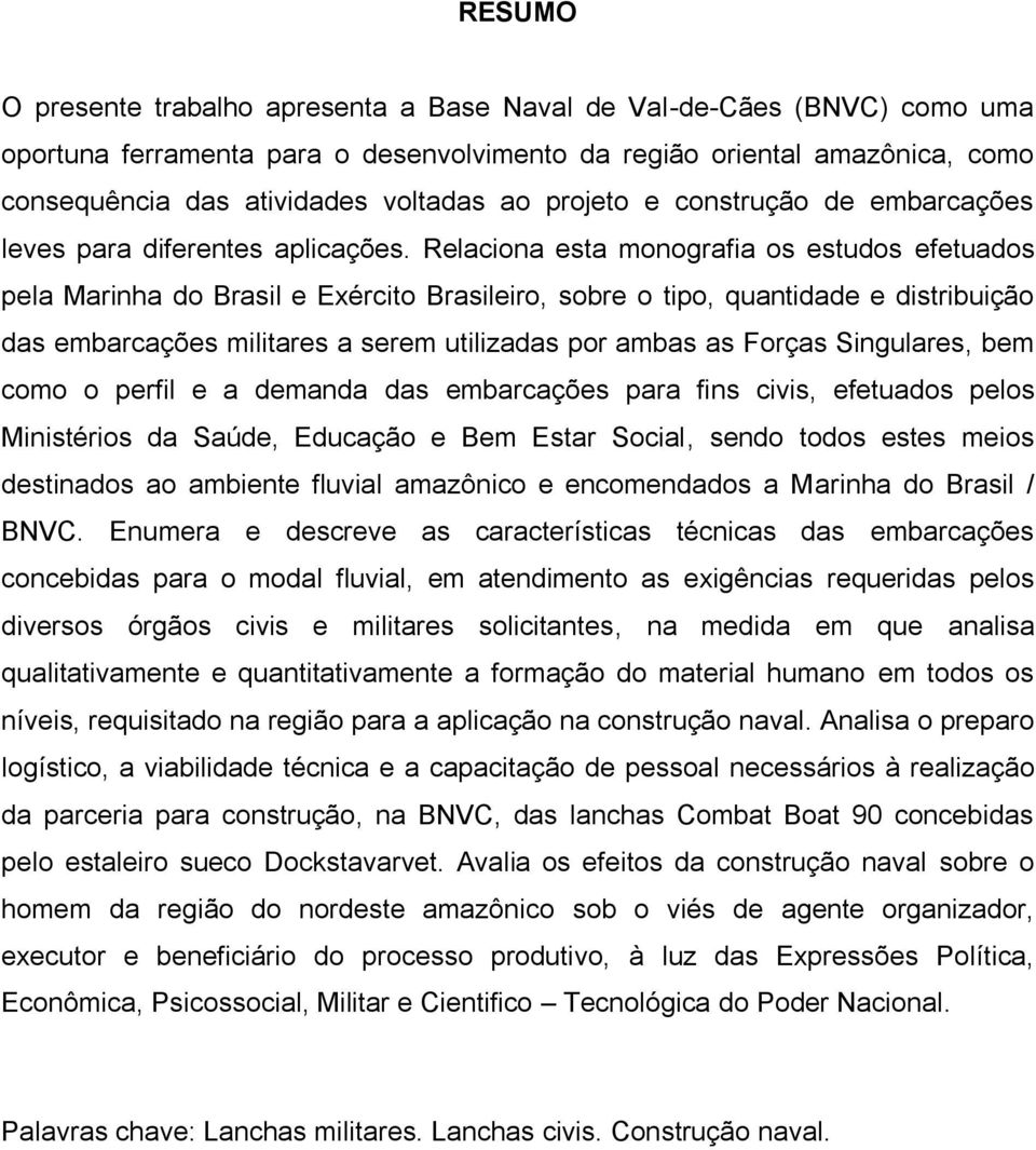 Relaciona esta monografia os estudos efetuados pela Marinha do Brasil e Exército Brasileiro, sobre o tipo, quantidade e distribuição das embarcações militares a serem utilizadas por ambas as Forças