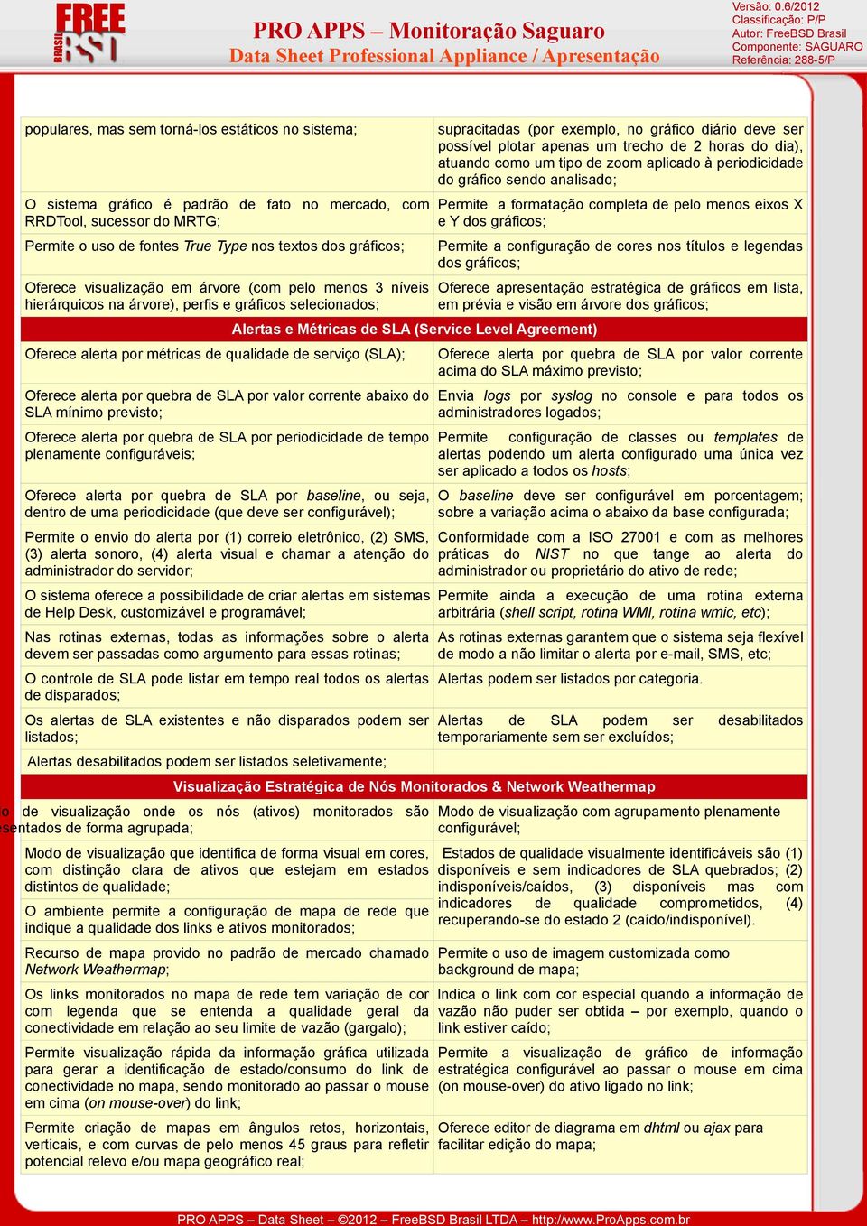 uso de fontes True Type nos textos dos gráficos; Permite a configuração de cores nos títulos e legendas dos gráficos; Oferece visualização em árvore (com pelo menos 3 níveis Oferece apresentação