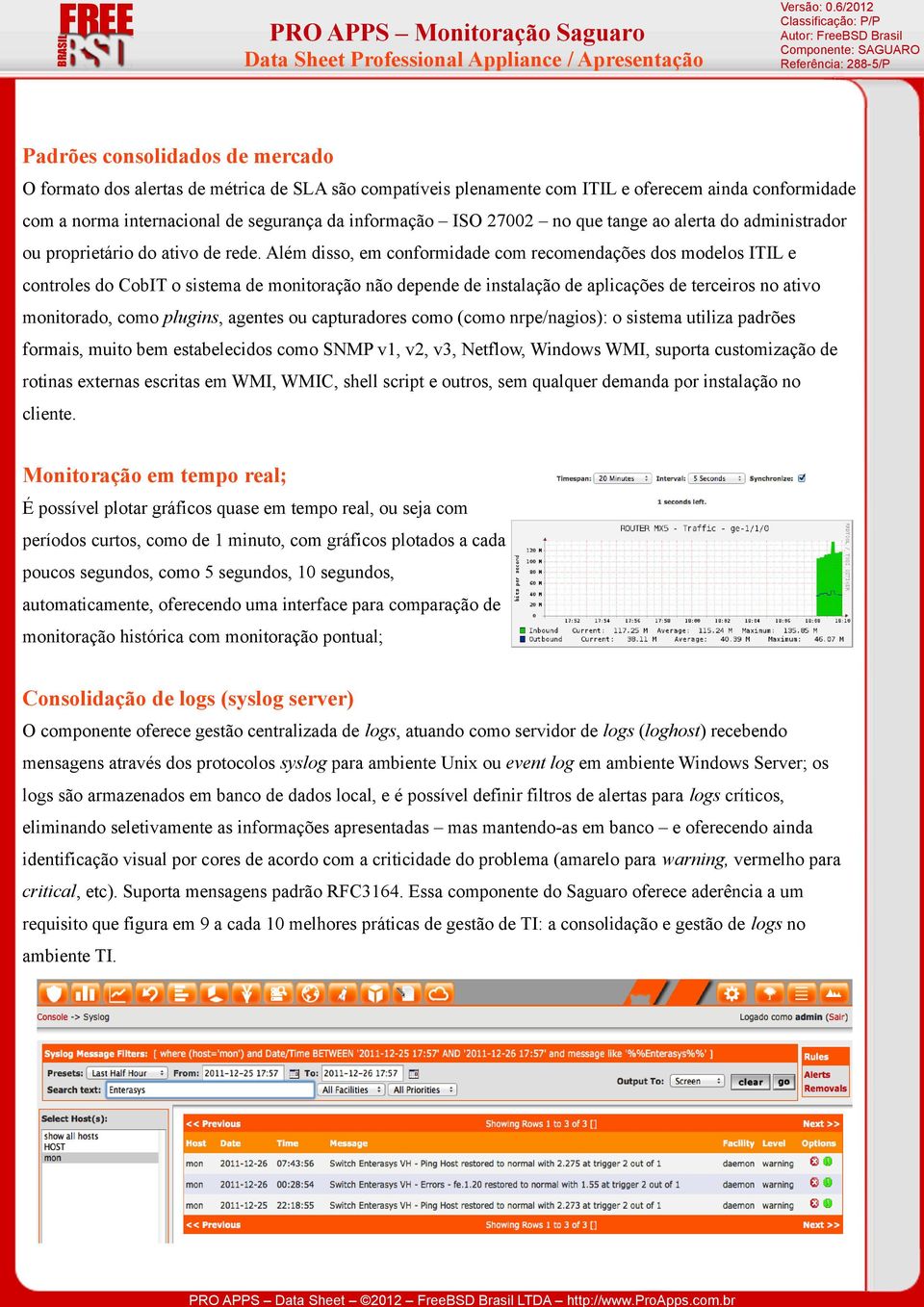 Além disso, em conformidade com recomendações dos modelos ITIL e controles do CobIT o sistema de monitoração não depende de instalação de aplicações de terceiros no ativo monitorado, como plugins,