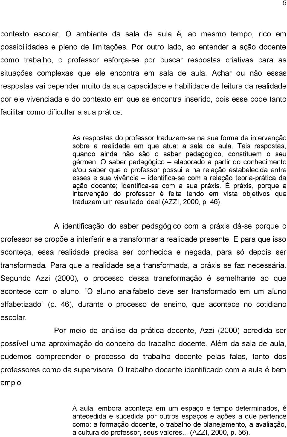 Achar ou não essas respostas vai depender muito da sua capacidade e habilidade de leitura da realidade por ele vivenciada e do contexto em que se encontra inserido, pois esse pode tanto facilitar