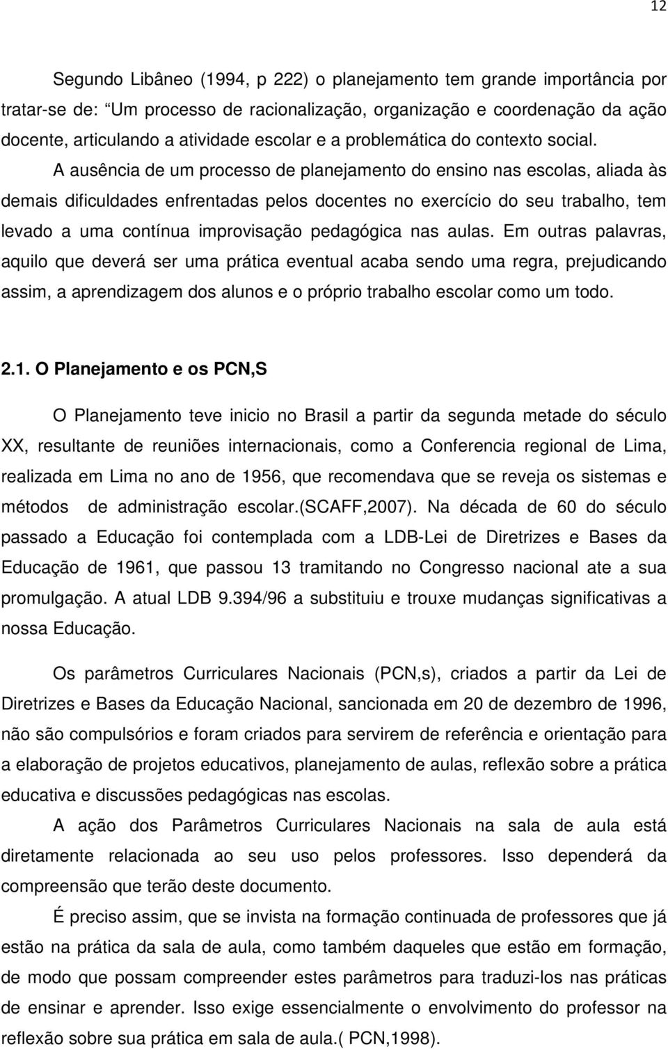 A ausência de um processo de planejamento do ensino nas escolas, aliada às demais dificuldades enfrentadas pelos docentes no exercício do seu trabalho, tem levado a uma contínua improvisação