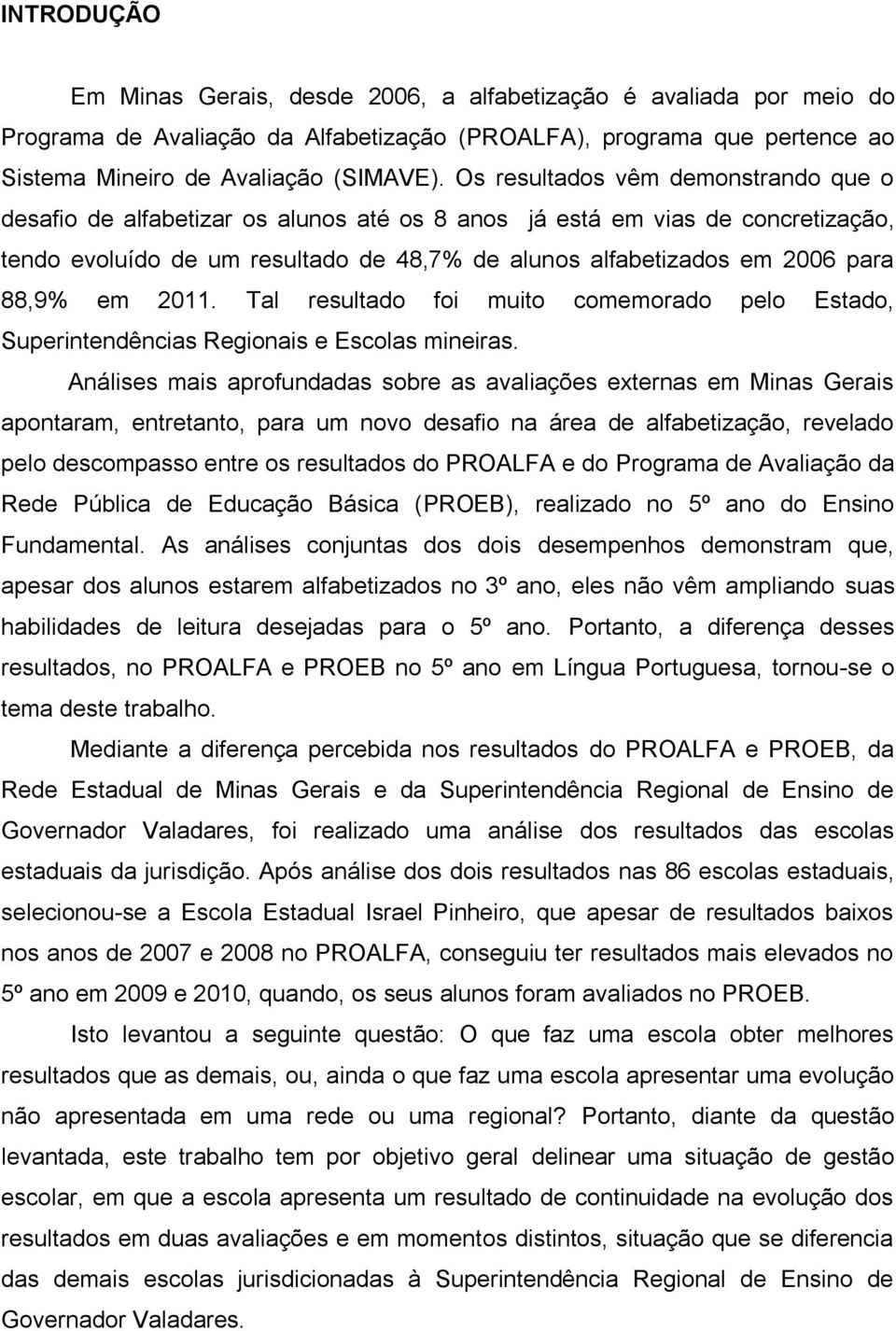 88,9% em 2011. Tal resultado foi muito comemorado pelo Estado, Superintendências Regionais e Escolas mineiras.