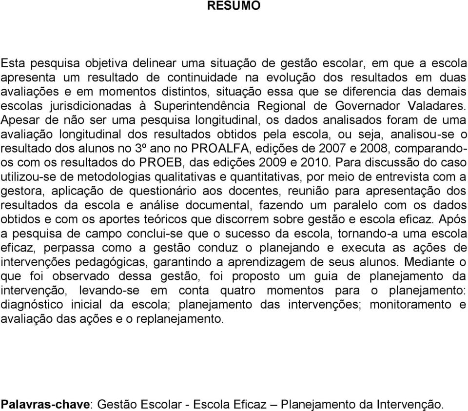 Apesar de não ser uma pesquisa longitudinal, os dados analisados foram de uma avaliação longitudinal dos resultados obtidos pela escola, ou seja, analisou-se o resultado dos alunos no 3º ano no