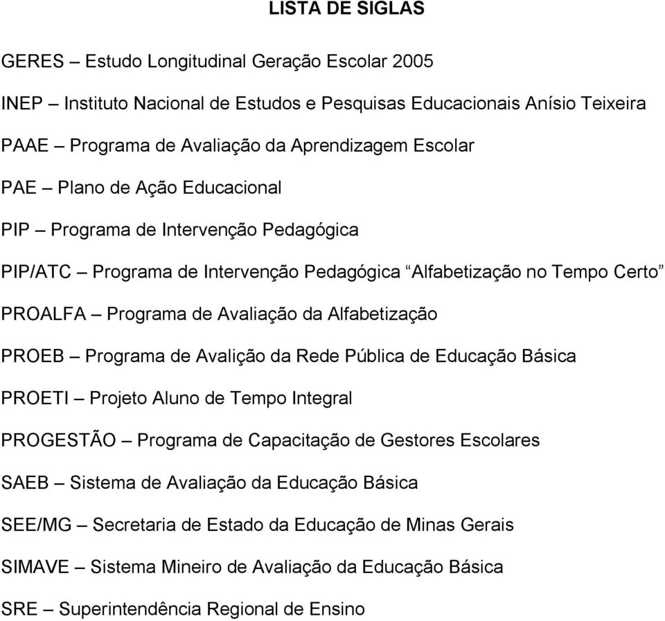 Alfabetização PROEB Programa de Avalição da Rede Pública de Educação Básica PROETI Projeto Aluno de Tempo Integral PROGESTÃO Programa de Capacitação de Gestores Escolares SAEB