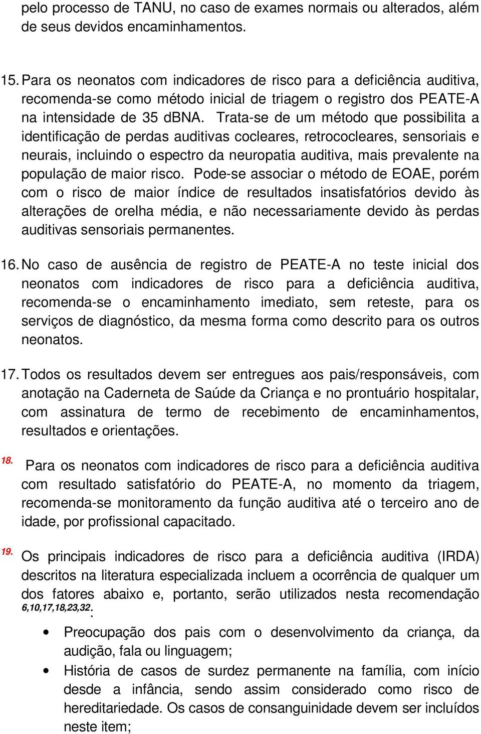 Trata-se de um método que possibilita a identificação de perdas auditivas cocleares, retrococleares, sensoriais e neurais, incluindo o espectro da neuropatia auditiva, mais prevalente na população de