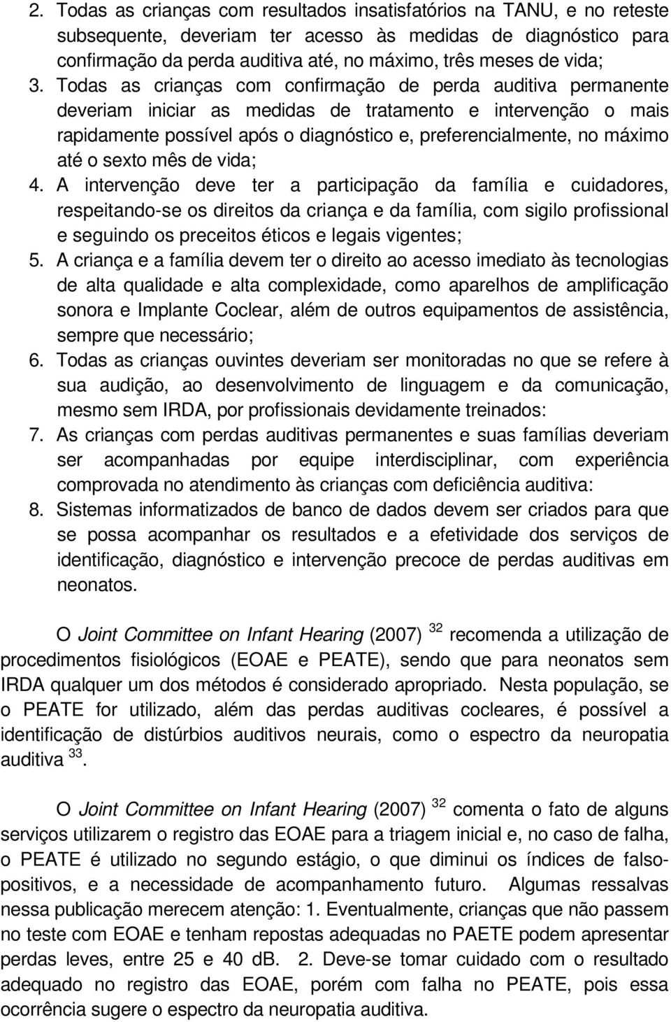 Todas as crianças com confirmação de perda auditiva permanente deveriam iniciar as medidas de tratamento e intervenção o mais rapidamente possível após o diagnóstico e, preferencialmente, no máximo