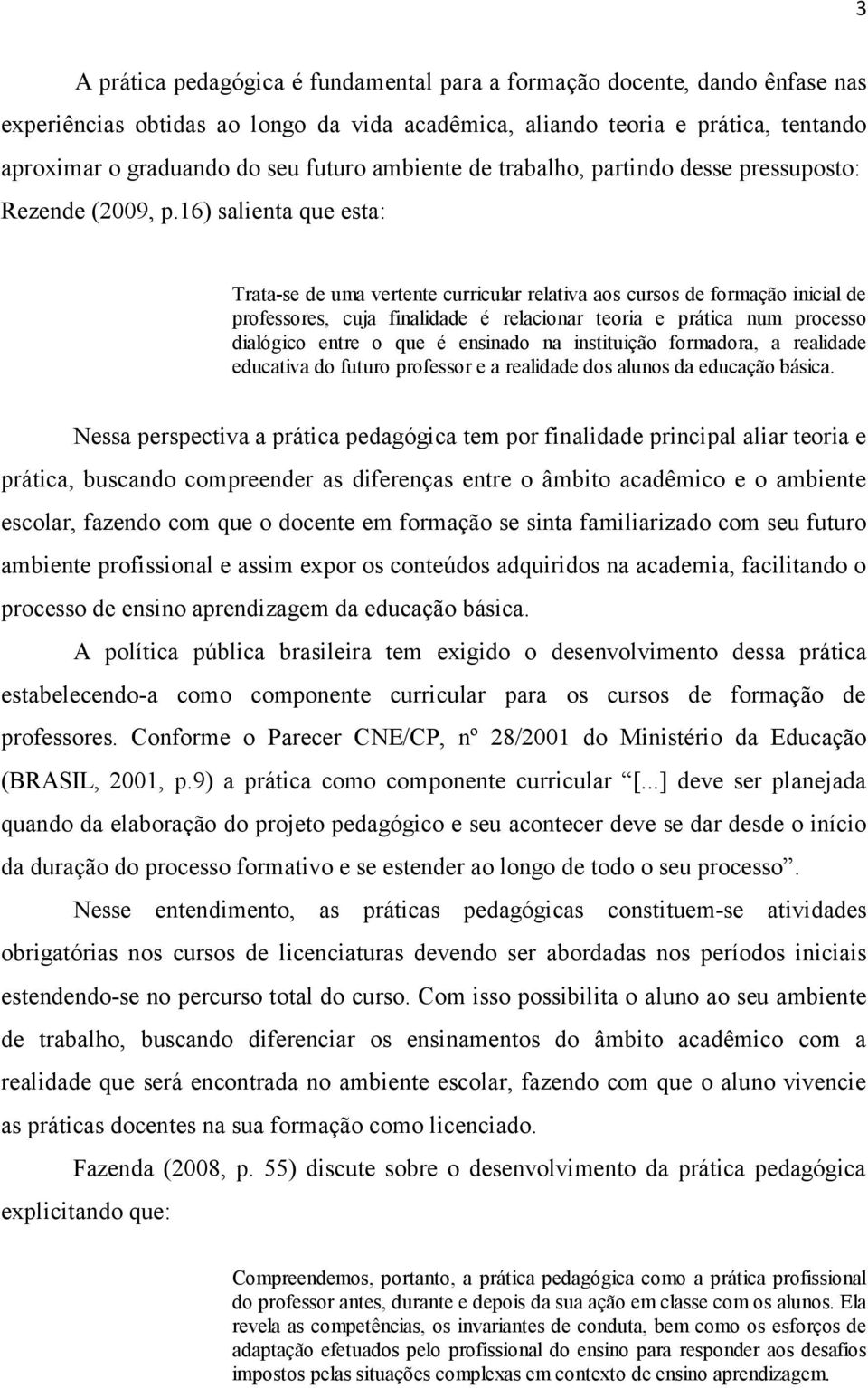 16) salienta que esta: Trata-se de uma vertente curricular relativa aos cursos de formação inicial de professores, cuja finalidade é relacionar teoria e prática num processo dialógico entre o que é