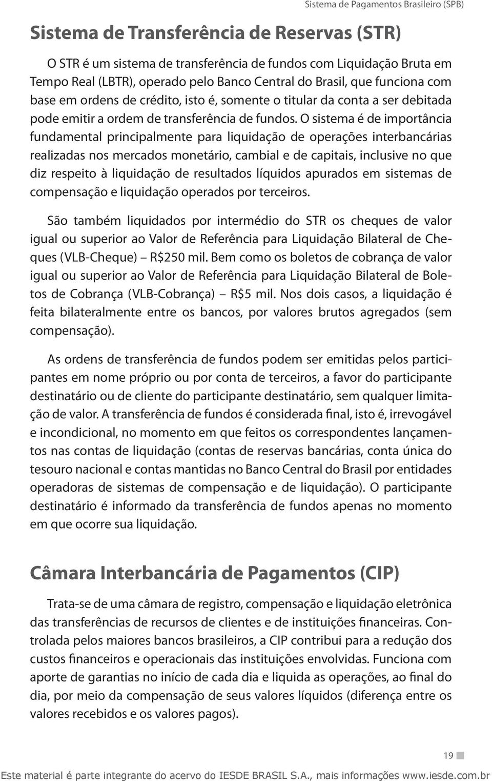 O sistema é de importância fundamental principalmente para liquidação de operações interbancárias realizadas nos mercados monetário, cambial e de capitais, inclusive no que diz respeito à liquidação