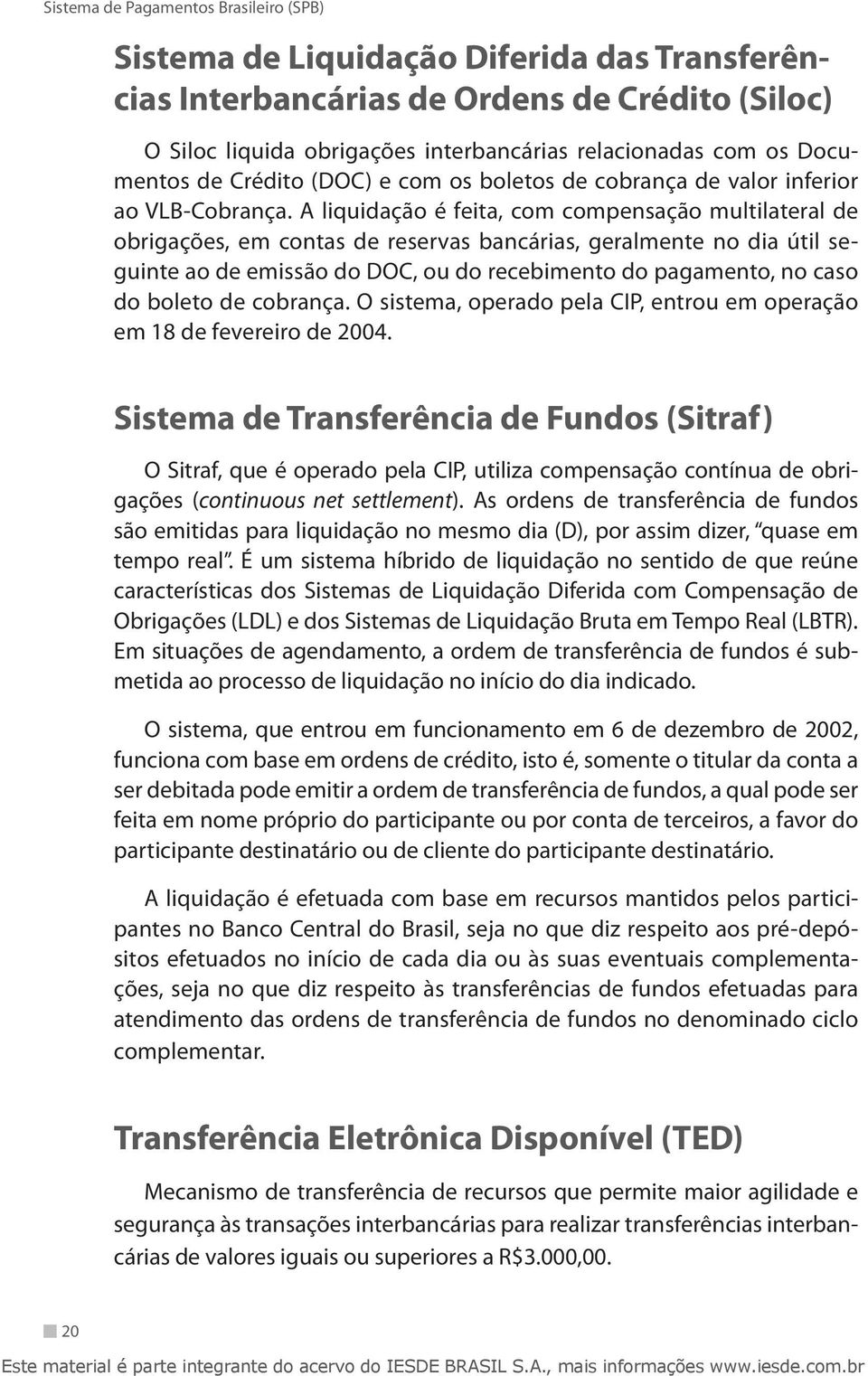 A liquidação é feita, com compensação multilateral de obrigações, em contas de reservas bancárias, geralmente no dia útil seguinte ao de emissão do DOC, ou do recebimento do pagamento, no caso do