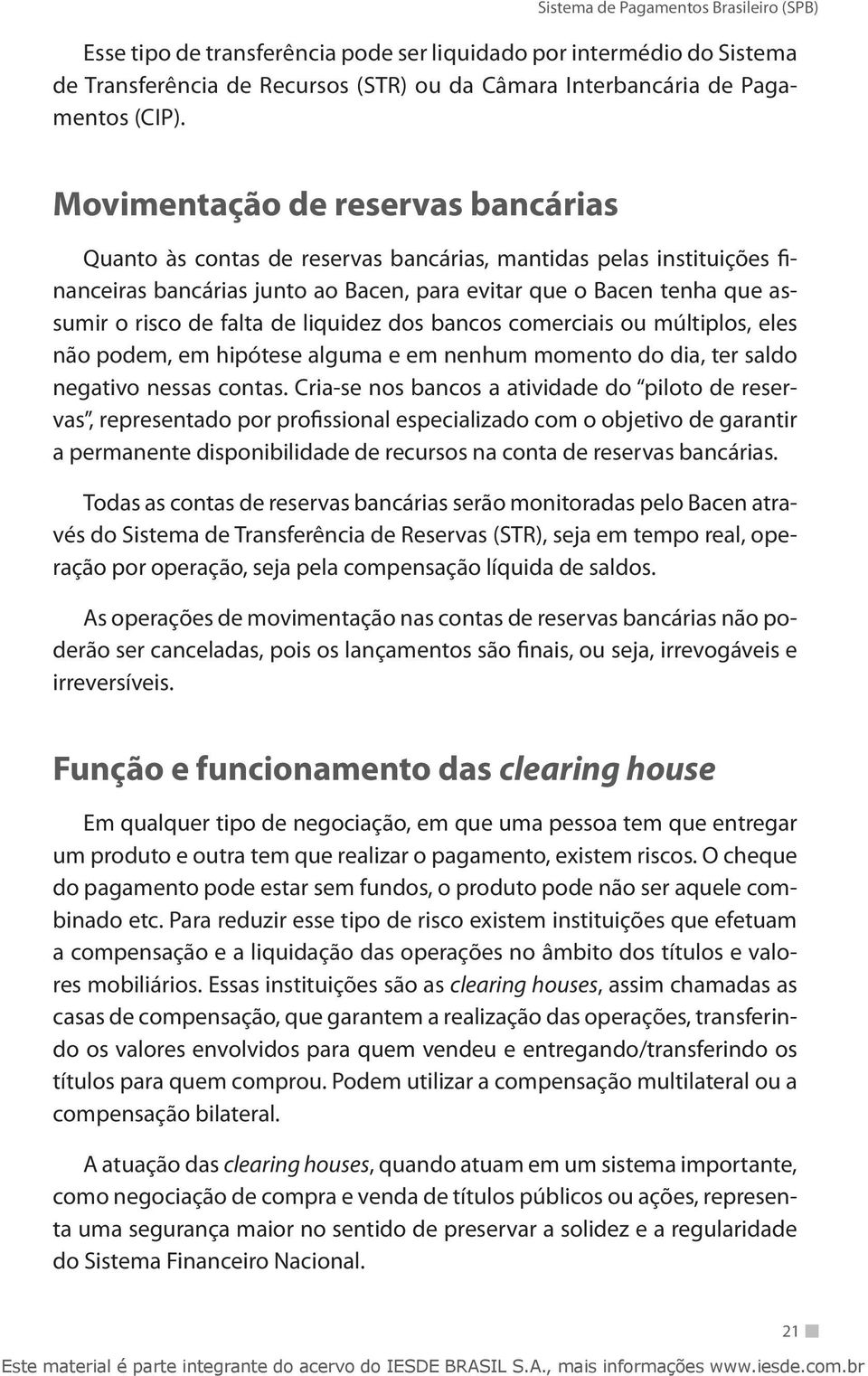 de liquidez dos bancos comerciais ou múltiplos, eles não podem, em hipótese alguma e em nenhum momento do dia, ter saldo negativo nessas contas.