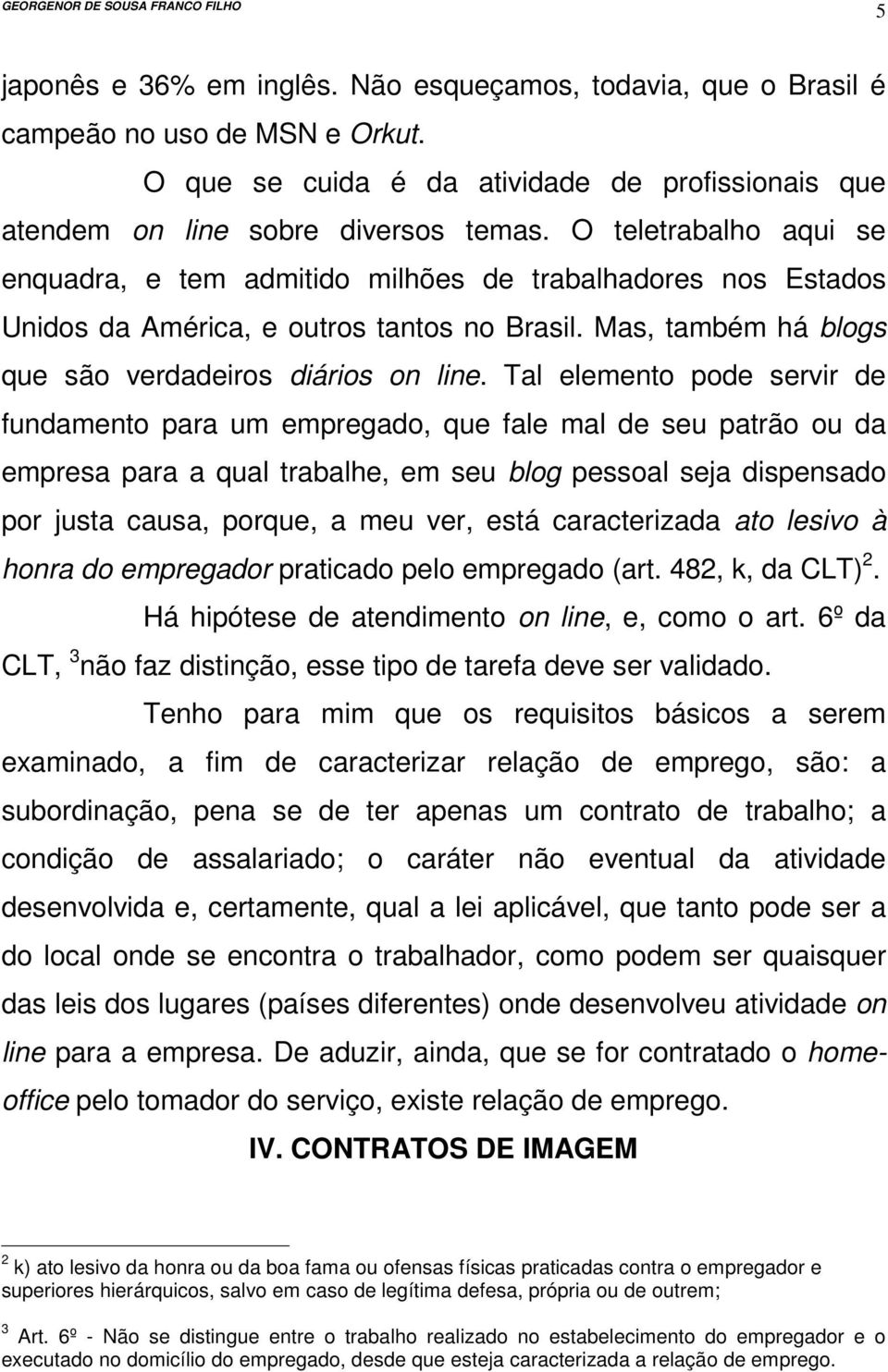 Tal elemento pode servir de fundamento para um empregado, que fale mal de seu patrão ou da empresa para a qual trabalhe, em seu blog pessoal seja dispensado por justa causa, porque, a meu ver, está