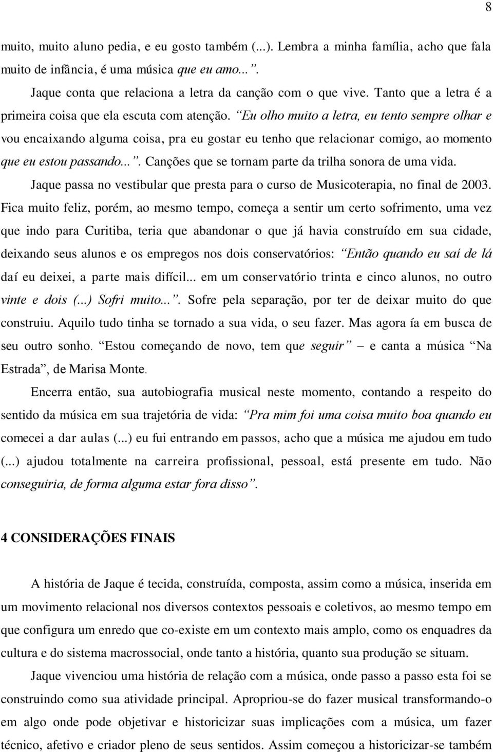 Eu olho muito a letra, eu tento sempre olhar e vou encaixando alguma coisa, pra eu gostar eu tenho que relacionar comigo, ao momento que eu estou passando.