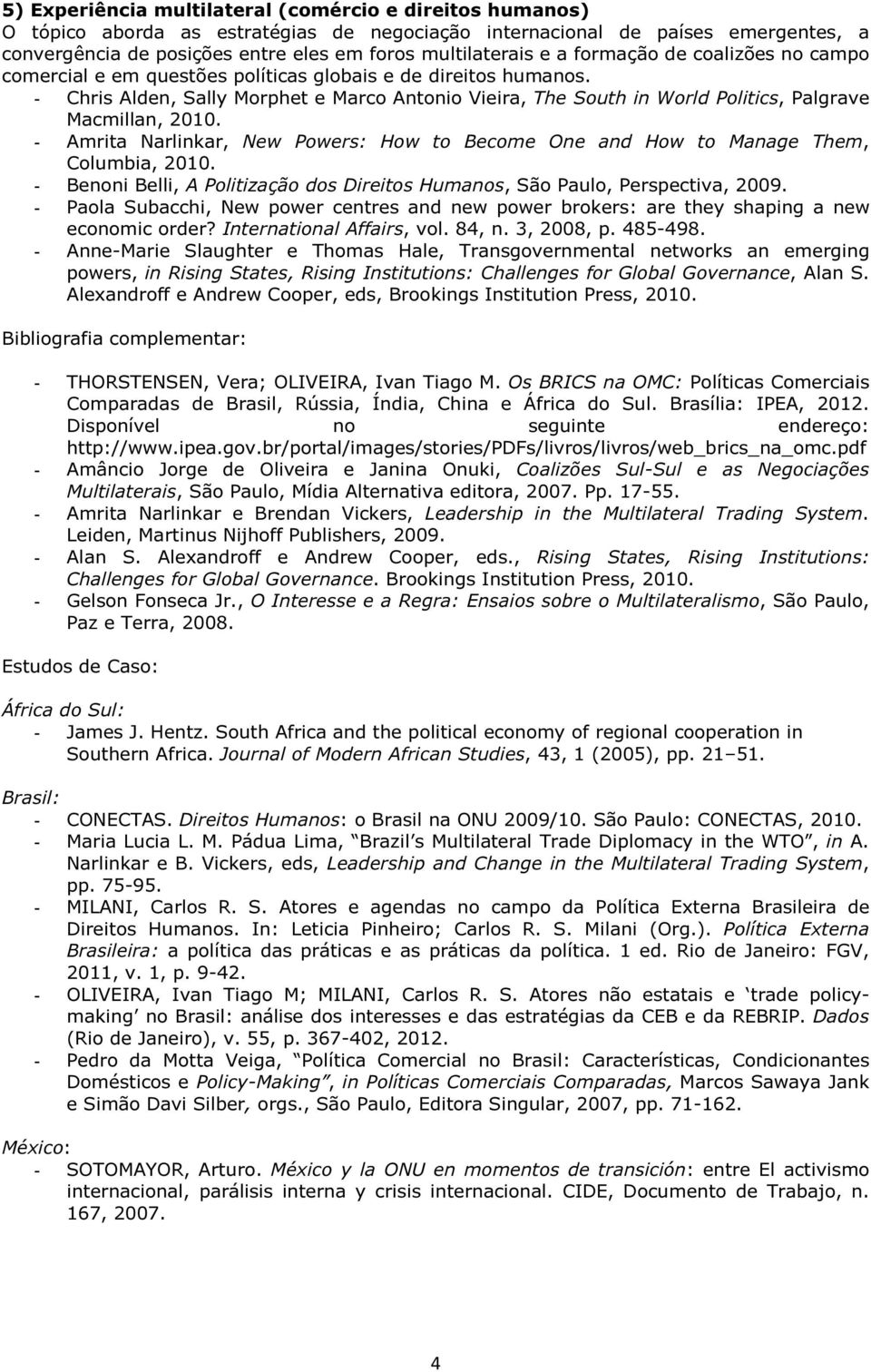 - Chris Alden, Sally Morphet e Marco Antonio Vieira, The South in World Politics, Palgrave Macmillan, 2010. - Amrita Narlinkar, New Powers: How to Become One and How to Manage Them, Columbia, 2010.