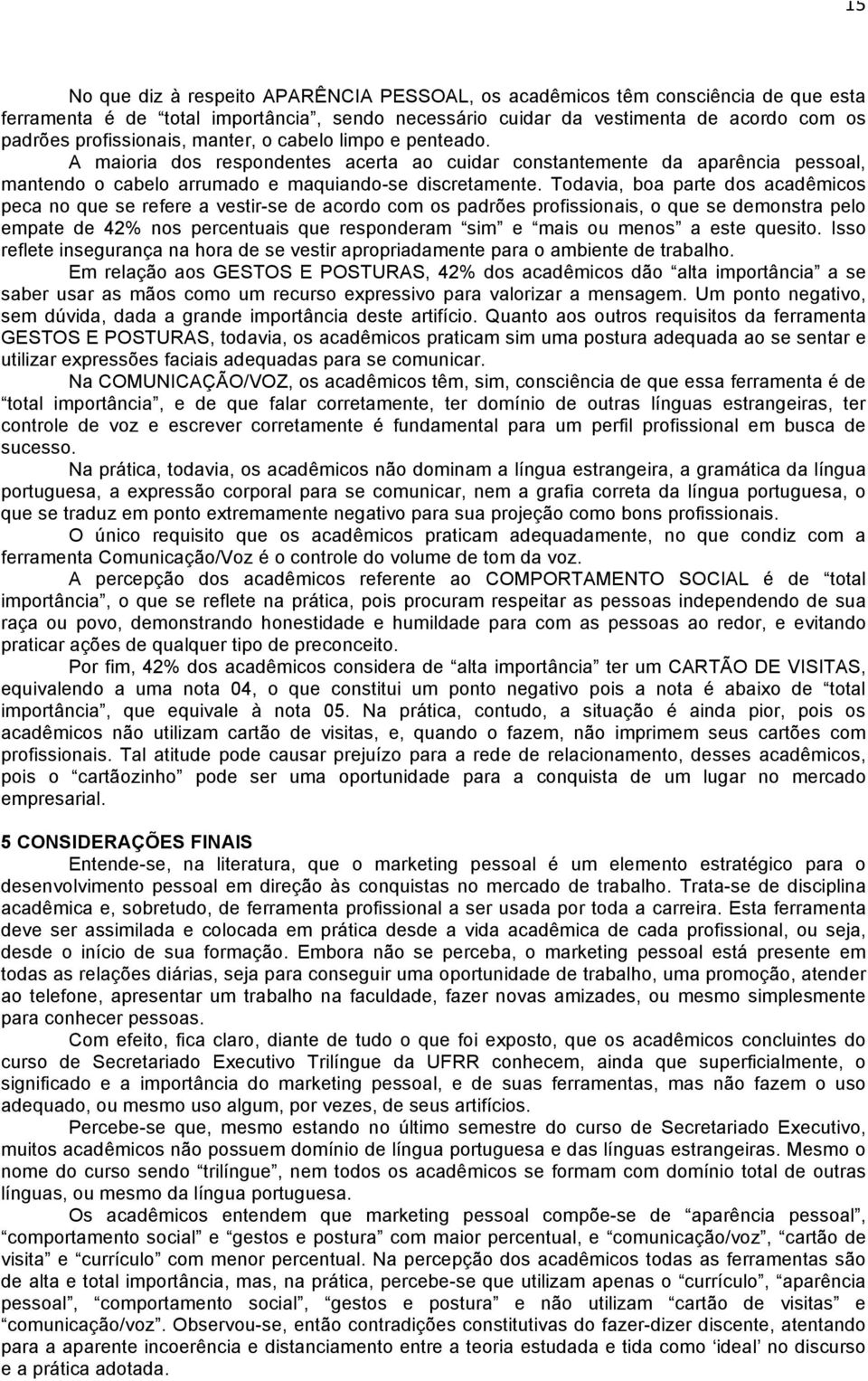 Todavia, boa parte dos acadêmicos peca no que se refere a vestir-se de acordo com os padrões profissionais, o que se demonstra pelo empate de 42% nos percentuais que responderam sim e mais ou menos a