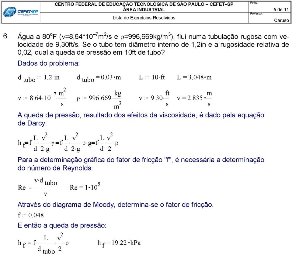 m 996.669. kg v 9.30. ft v =.835 m m 3 A queda de preão, reultado do efeito da vicoidade, é dado pela equação de Darcy: h... f f L 