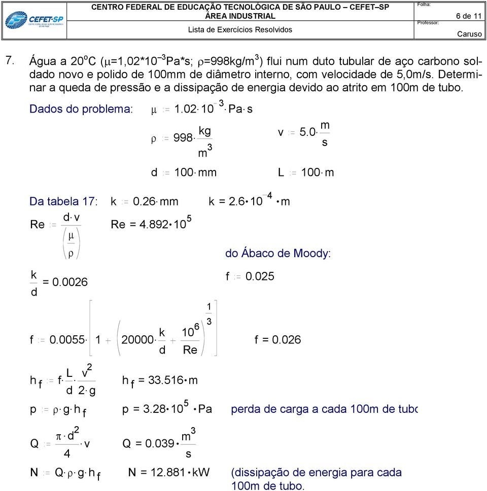 Determinar a queda de preão e a diipação de energia devido ao atrito em 100m de tubo. Dado do problema: 1.0. 10 3. Pa. 998. kg m 3 v. 5.0 m d. 100 mm L.