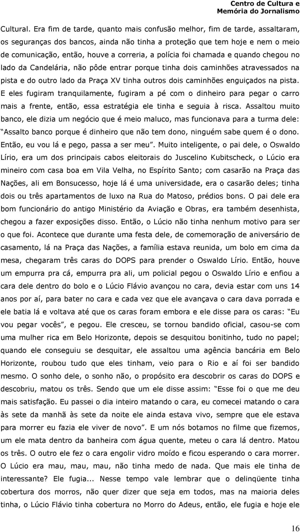 polícia foi chamada e quando chegou no lado da Candelária, não pôde entrar porque tinha dois caminhões atravessados na pista e do outro lado da Praça XV tinha outros dois caminhões enguiçados na