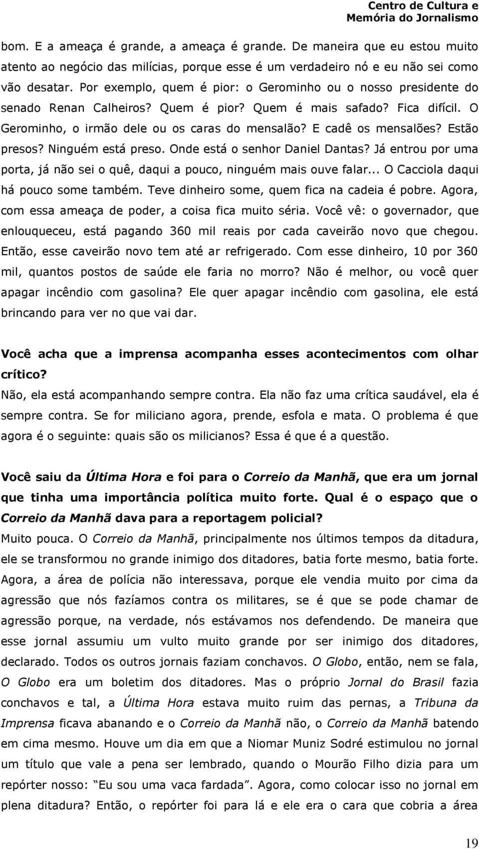 E cadê os mensalões? Estão presos? Ninguém está preso. Onde está o senhor Daniel Dantas? Já entrou por uma porta, já não sei o quê, daqui a pouco, ninguém mais ouve falar.