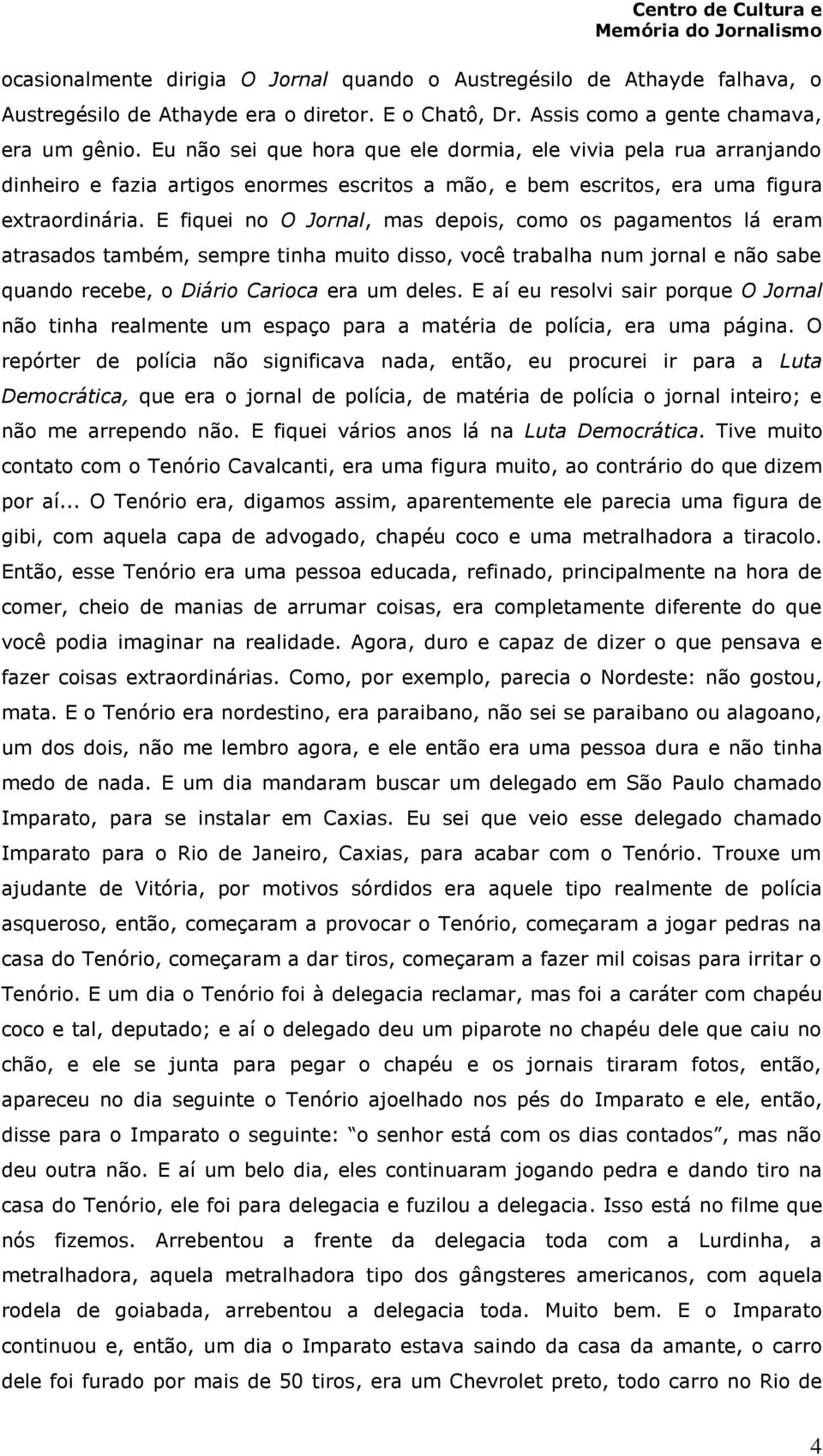 E fiquei no O Jornal, mas depois, como os pagamentos lá eram atrasados também, sempre tinha muito disso, você trabalha num jornal e não sabe quando recebe, o Diário Carioca era um deles.