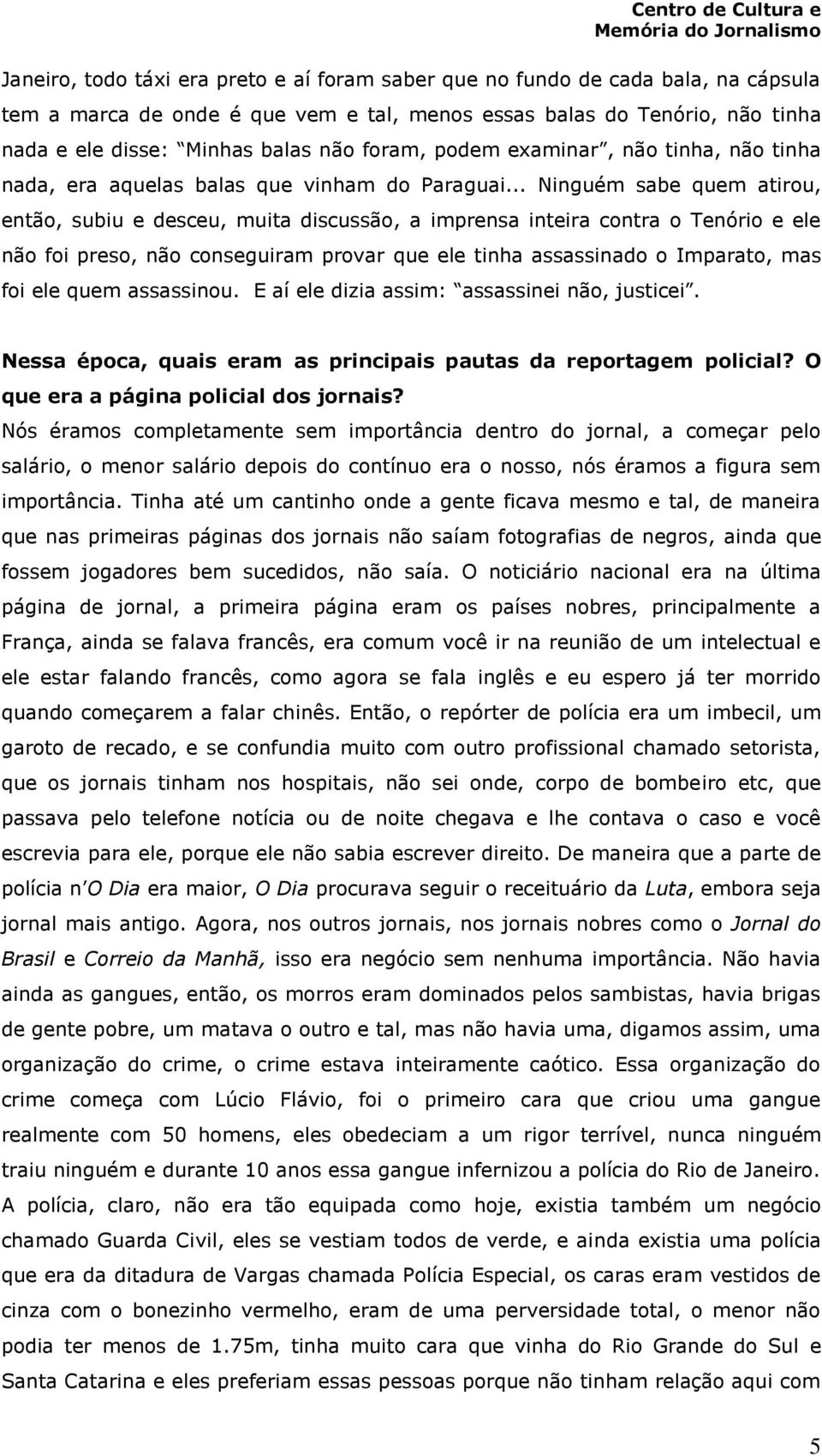 .. Ninguém sabe quem atirou, então, subiu e desceu, muita discussão, a imprensa inteira contra o Tenório e ele não foi preso, não conseguiram provar que ele tinha assassinado o Imparato, mas foi ele