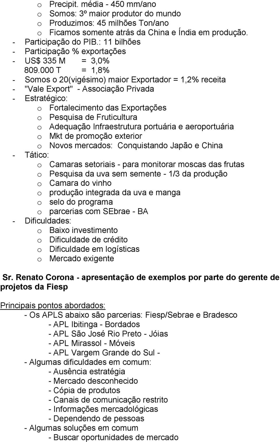 000 T = 1,8% - Somos o 20(vigésimo) maior Exportador = 1,2% receita - "Vale Export" - Associação Privada - Estratégico: o Fortalecimento das Exportações o Pesquisa de Fruticultura o Adequação