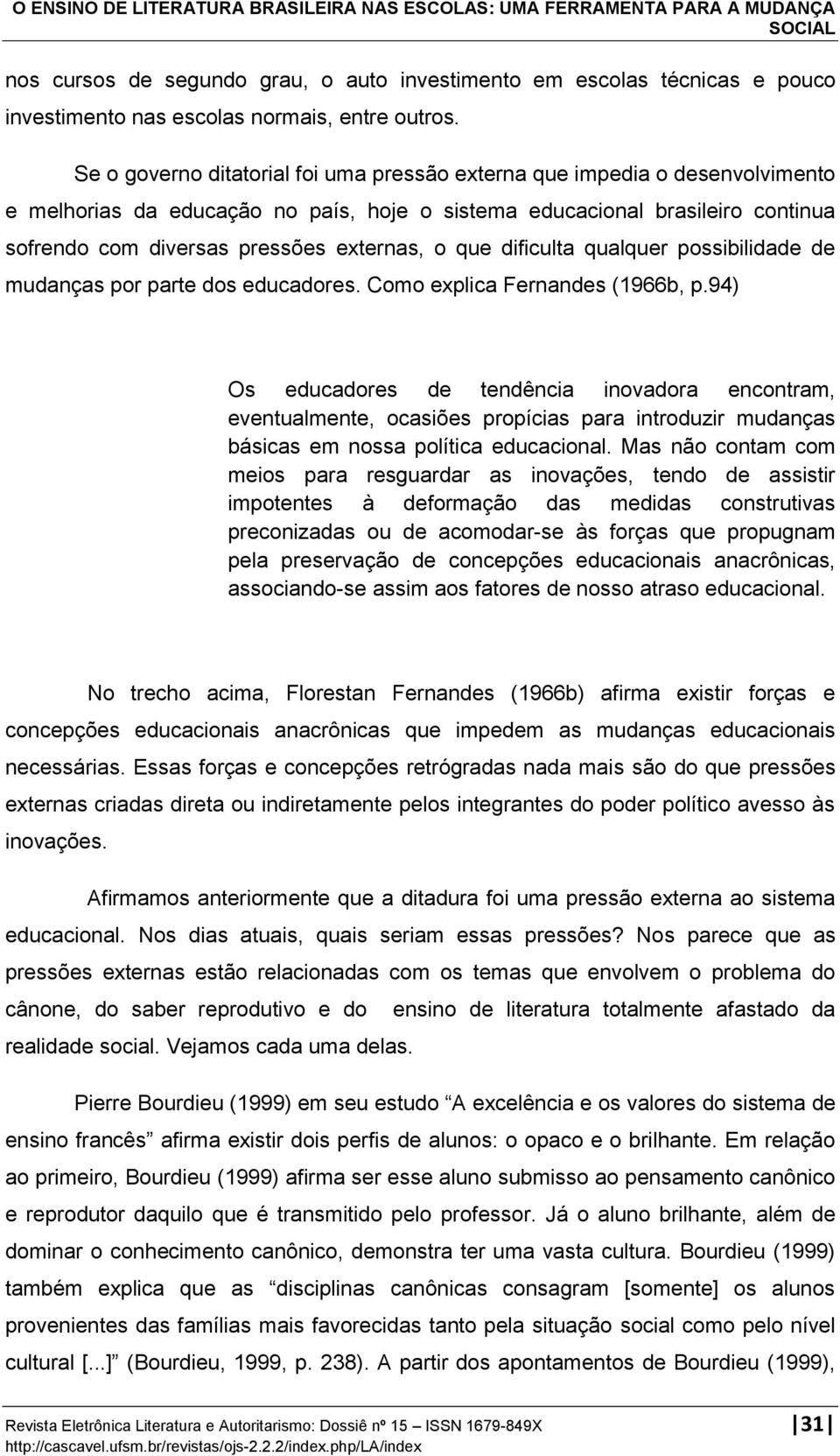 Se o governo ditatorial foi uma pressão externa que impedia o desenvolvimento e melhorias da educação no país, hoje o sistema educacional brasileiro continua sofrendo com diversas pressões externas,