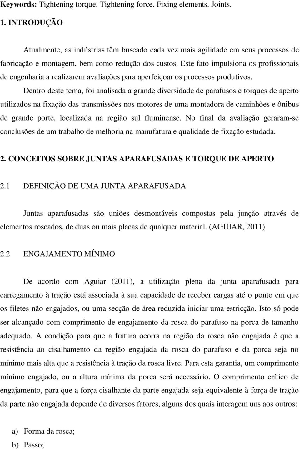 Este fato impulsiona os profissionais de engenharia a realizarem avaliações para aperfeiçoar os processos produtivos.