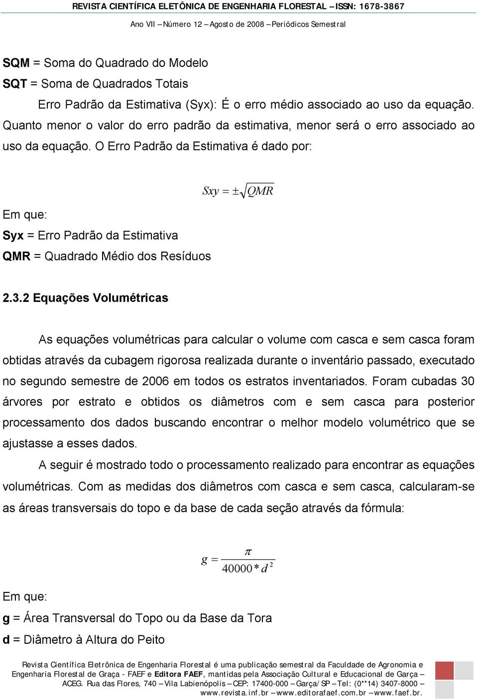 O Erro Padrão da Estimativa é dado por: Sxy = ± QMR Em que: Syx = Erro Padrão da Estimativa QMR = Quadrado Médio dos Resíduos 2.3.