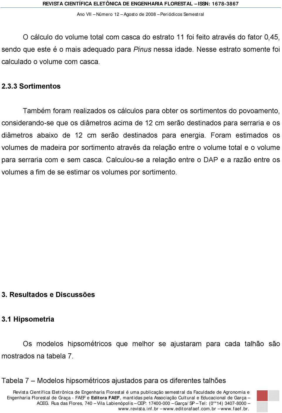 cm serão destinados para energia. Foram estimados os volumes de madeira por sortimento através da relação entre o volume total e o volume para serraria com e sem casca.