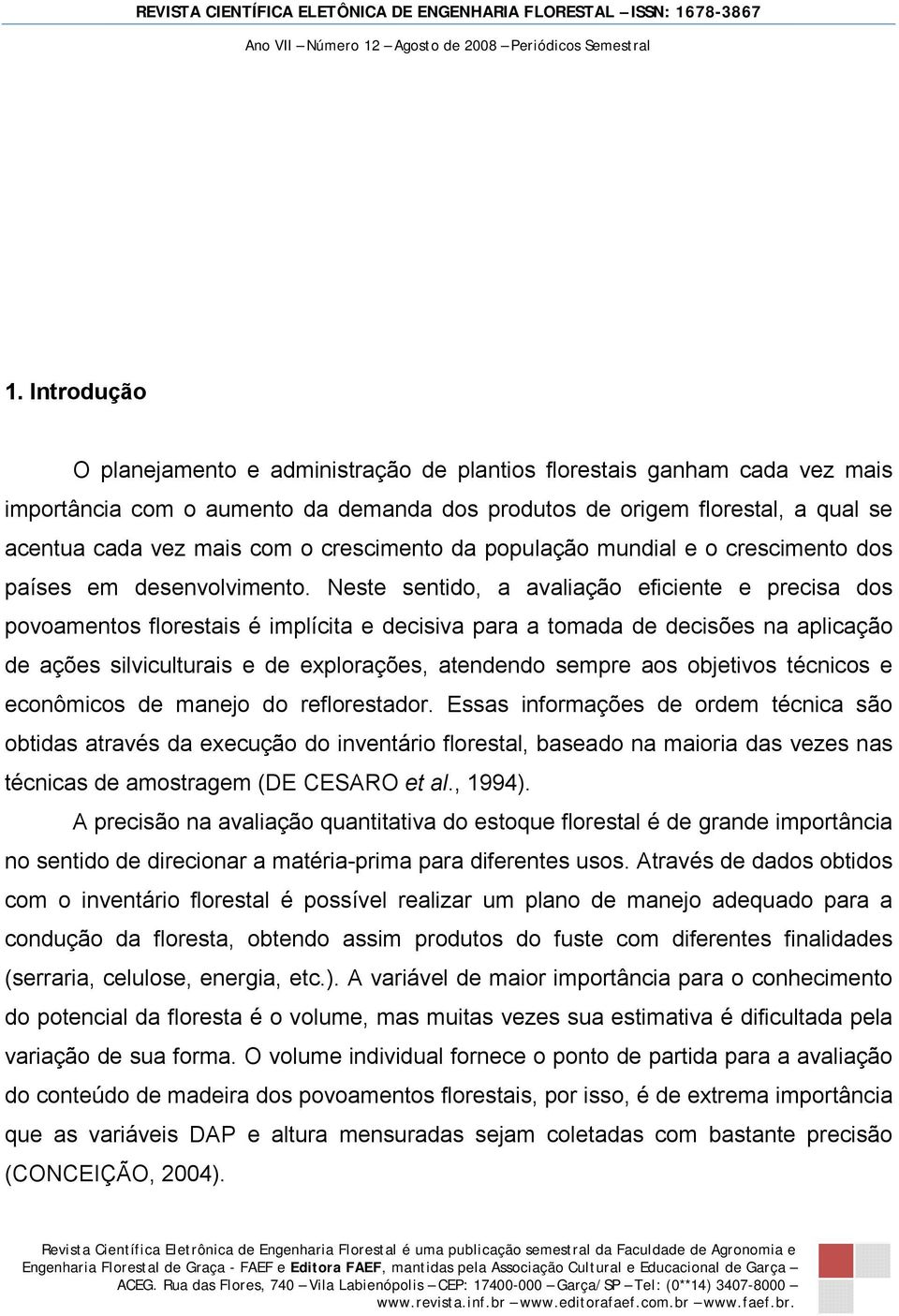 Neste sentido, a avaliação eficiente e precisa dos povoamentos florestais é implícita e decisiva para a tomada de decisões na aplicação de ações silviculturais e de explorações, atendendo sempre aos