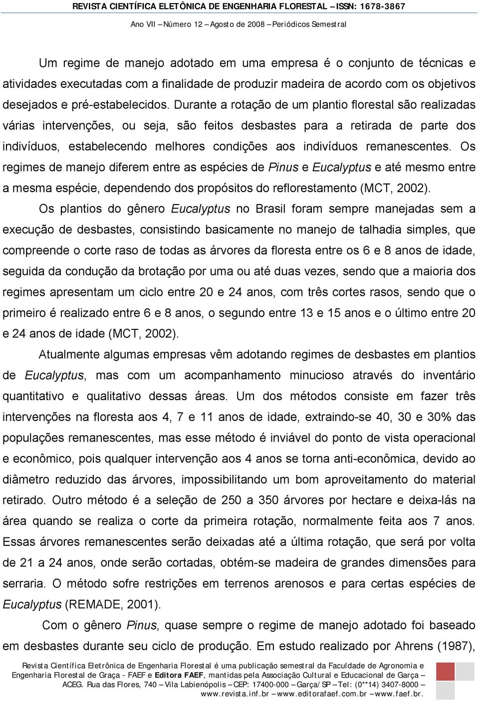 remanescentes. Os regimes de manejo diferem entre as espécies de Pinus e Eucalyptus e até mesmo entre a mesma espécie, dependendo dos propósitos do reflorestamento (MCT, 2002).