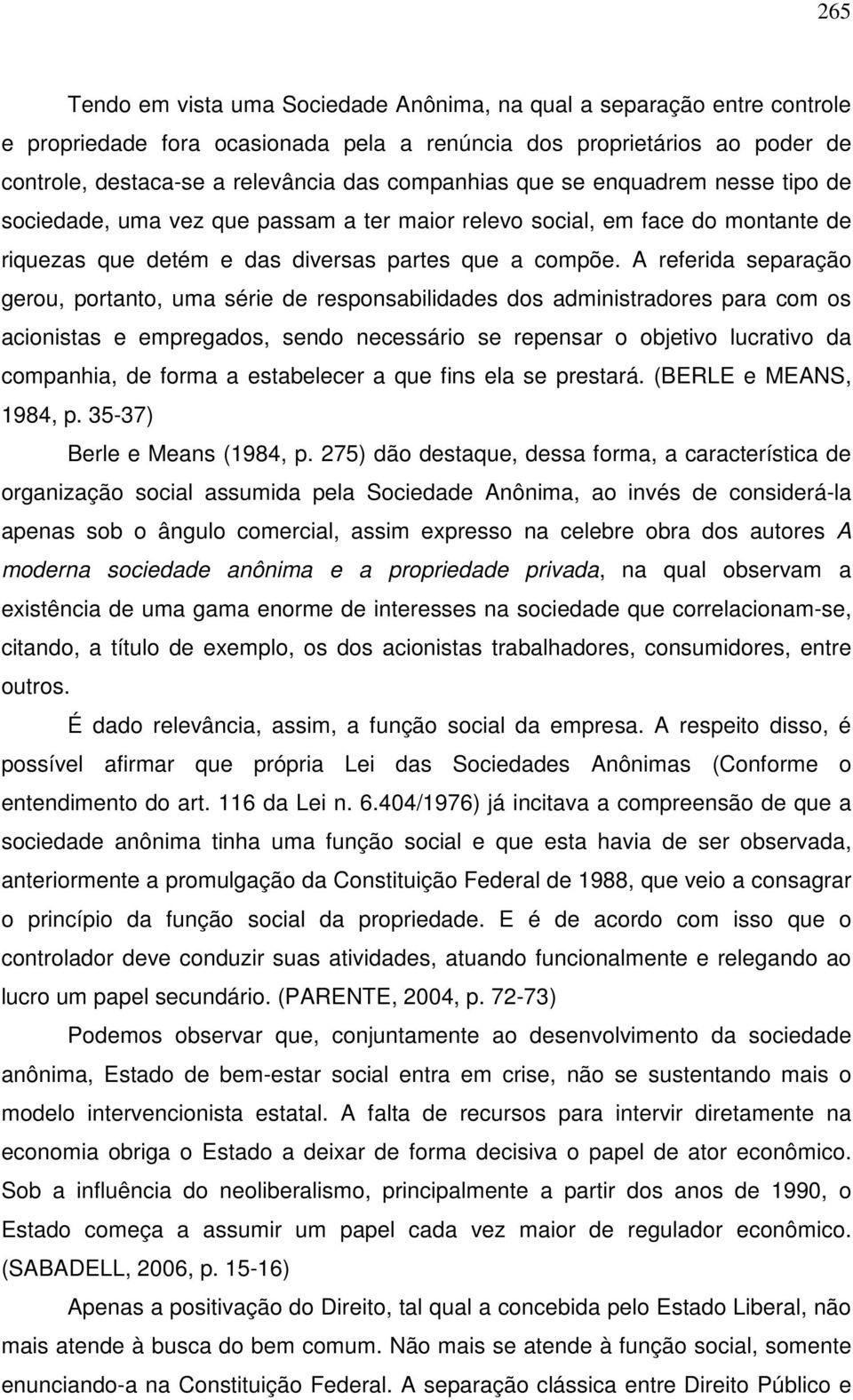 A referida separação gerou, portanto, uma série de responsabilidades dos administradores para com os acionistas e empregados, sendo necessário se repensar o objetivo lucrativo da companhia, de forma